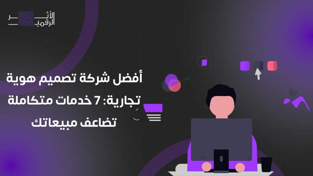 أفضل شركة تصميم هوية تجارية: 7 خدمات متكاملة تضاعف مبيعاتك